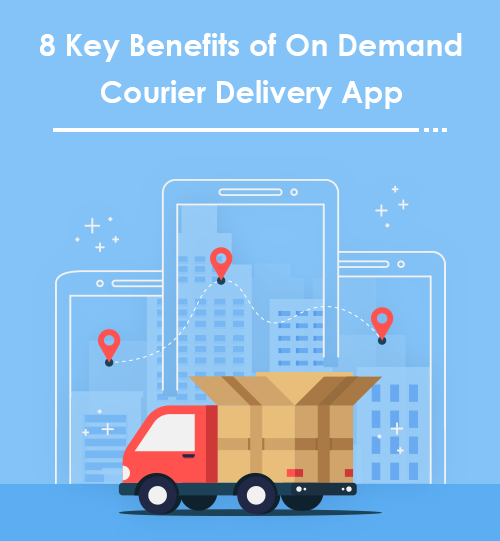 8 Key Benefits of On-Demand Courier Delivery App